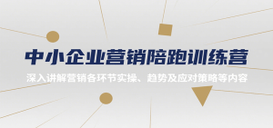 中小企业营销陪跑训练营，深入讲解营销各环节实操、趋势及应对策略等内容