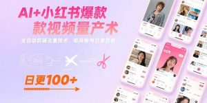 （15542期）AI+小红书爆款视频量产术：全自动剪辑去重技术，矩阵账号日更百条