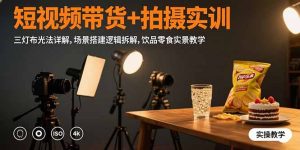 （15540期）短视频带货+拍摄实训：三灯布光法详解,场景搭建逻辑拆解,饮品零食实景教学