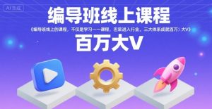 编导班线上课程，不仅是学习一门课程，更是进入一个行业，三大体系成就百万大V