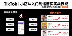 （15629期）TikTok小店从入门到运营实战技能：快速掌握TikTok电商运营的完整方法论