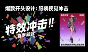 服装类短视频剪辑实战速成课，30天掌握算法适配剪辑术，完播率提升25%