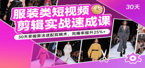 服装类短视频剪辑实战速成课，30天掌握算法适配剪辑术，完播率提升25%+