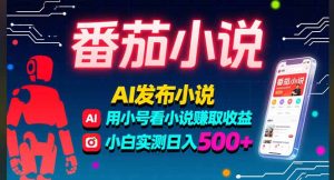 （15665期）稳定3年番茄小说AI写小说赚取稿费，多号看小说赚取收益，小白实测单日500+