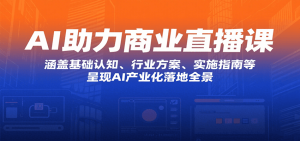 AI助力商业直播课：涵盖基础认知、行业方案、实施指南等，呈现AI产业化落地全景