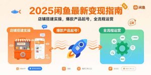 （15691期）2025闲鱼最新变现指南：店铺搭建实操，爆款产品起号，全流程运营