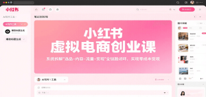 小红书虚拟电商创业课，系统拆解选品-内容-流量-变现，实现零成本变现