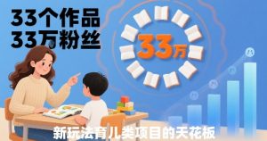 33个作品33W粉丝，育儿类项目的天花板，小白可操作