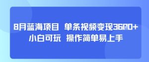 8月AI蓝海项目，单条视频变现1k+ 小白可玩 操作简单易上手