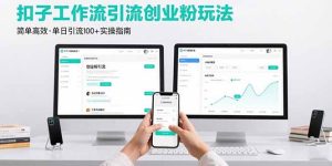 （15758期）最新扣子工作流引流创业粉玩法，简单高效玩法单日引流100+