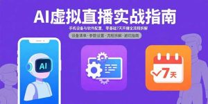 （15835期）AI虚拟直播实战指南，手机设备与软件配置，零基础7天开播全流程拆解