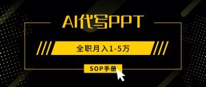 （15842期）AI代写之高效制作PPT，永不失业副业兼职，全职月入1-5万【SOP手册】