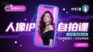人像IP自拍课，打造视觉吸引力【完结】