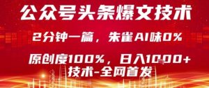 公众号头条号爆文技术，2分钟一篇，原创度100%，朱雀AI味0%，复制粘贴，日入1k