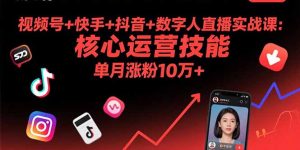 （15917期）视频号+快手+抖音+数字人直播实战课(9月)：核心运营技能，单月涨粉10万+