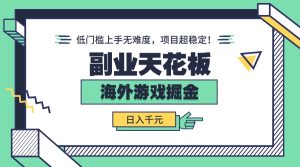 （15965期）副业天花板！海外游戏掘金：日入千元，低门槛上手无难度，项目超稳定！