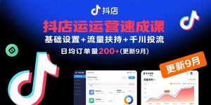 （15952期）抖店运营速成课，基础设置+流量扶持+千川投流，30天日均订单200+(更新9月)