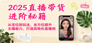 2025直播带货进阶秘籍，从定位到玩法，全方位提升主播能力，打造高转化直播间