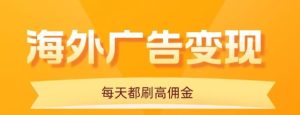 用手机看海外广告，每天10分钟，单机日入20+，无需养鸡，保姆级教程