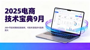 （16010期）2025电商技术宝典9月：200+节实时更新实操案例，可技术变现亦可自用放大