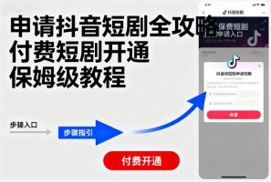 申请抖音短剧全攻略付费短剧开通，保姆级教程