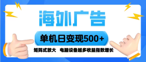 （16068期）海外广告 单机单日变现500+ 脚本全自动操作，设备越多，收益翻倍，小白…