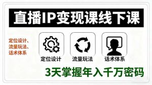 （16065期）直播IP变现课线下课，定位设计、流量玩法、话术体系，3天掌握年入千万密码