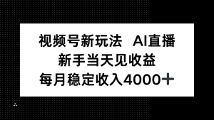 （16080期）视频号新玩法AI直播，新手小白当天见收益，月入4000+