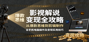 影视解说变现全攻略：从爆款思维到剪辑制作，含手机电脑操作及变现实用技巧