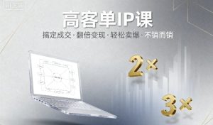 高客单IP课，搞定成交，搞定高客单IP，翻倍变现，轻松卖爆，不销而销