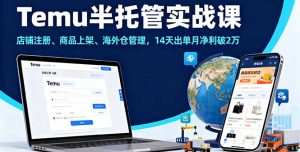 （16128期）Temu半托管实战课，店铺注册、商品上架、海外仓管理，14天出单月净利破2万