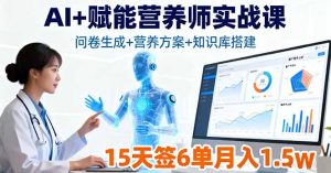 （16126期）AI+赋能营养师实战课，问卷生成+营养方案+知识库搭建，15天签6单月入1.5w