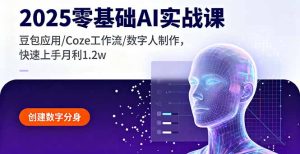 （16118期）2025零基础AI实战课，豆包应用/Coze工作流/数字人制作，快速上手月利1.2w