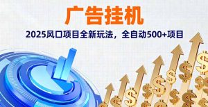 （16166期）广告挂机，2025风口项目全新玩法，全自动500+项目