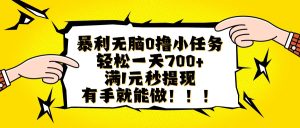 （16154期）暴利无脑0撸小任务，轻松一天700+，满1元秒提现，有手就能做