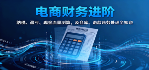 电商财务进阶：纳税、盈亏、现金流量测算，及仓库、退款账务处理全知晓