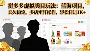 （16236期）拼多多虚拟类目玩法，蓝海项目，长久稳定，多店矩阵操作，轻松日进1K+