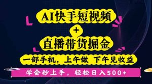 （16228期）AI快手短视频+直播带货掘金，一部手机，上午做 下午见收益，学会秒上手…