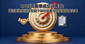 （16243期）2025高客单成交训练营：通过系统化训练帮助个体创业者与企业提升成交率
