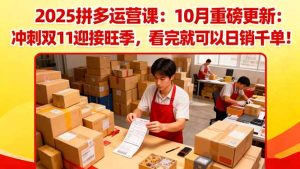 （16400期）2025拼多多运营课：10月重磅更新：冲刺双11迎接旺季，看完就可以日销千单