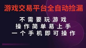 （16452期）游戏交易平台全自动挂机捡漏，自己的手机即可操作，当天操作当天见到结…