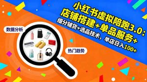 （16451期）小红书虚拟陪跑3.0：店铺搭建+单品服务+细分铺货+选品技术，单店日入100+