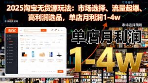 （16445期）2025淘宝无货源玩法：市场选择、流量起爆、高利润选品，单店月利润1-4w