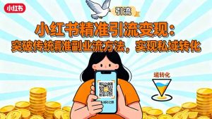 （16312期）小红书精准引流变现：突破传统副业思维，掌握精准引流方法，实现私域转化