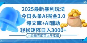 （16308期）2025年今日头条最新暴利玩法3.0，一键生成爆款，轻松实现矩阵日入3000+