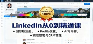 LinkedIn从0到精通课：国际版注册，Profile优化，AI写内容，精准获客与CRM管理