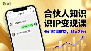 （16325期）合伙人知识IP变现课，微信生态,内容创作与爆款打造,全网引流，新手月入2w+