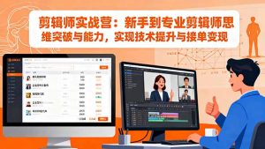 （16347期）剪辑师实战营：新手到专业剪辑师思维突破与能力，实现技术提升与接单变现