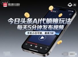 今日头条AI代躺賺玩法，每天5分钟发布视频，手机小白可做，最高1W+