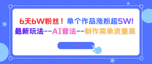 （16340期）6天6W粉丝！单个作品涨粉超5W!最新玩法–AI普法–制作简单流量高